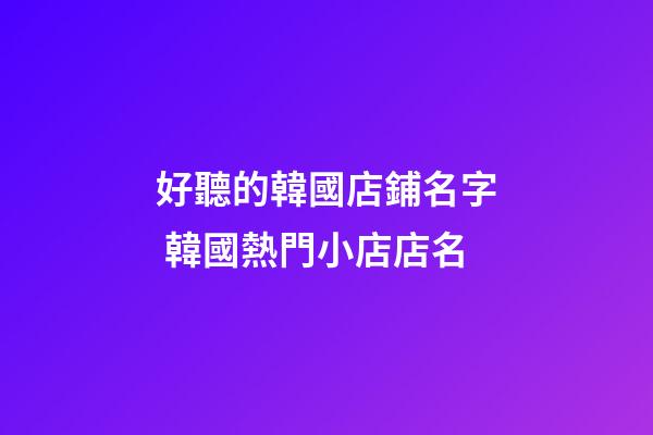 好聽的韓國店鋪名字 韓國熱門小店店名-第1張-店鋪起名-玄機派